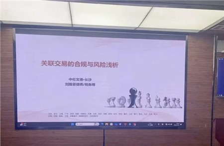 资讯|刘雅容律师在湖南某上市公司开展“关联交易的合规与风险浅析”专题讲座
